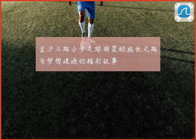 金沙江路小学足球明星的成长之路与梦想追逐的精彩故事