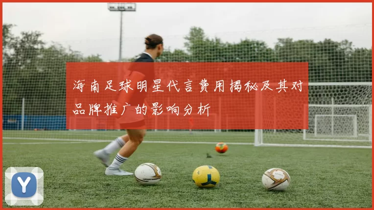 海南足球明星代言费用揭秘及其对品牌推广的影响分析