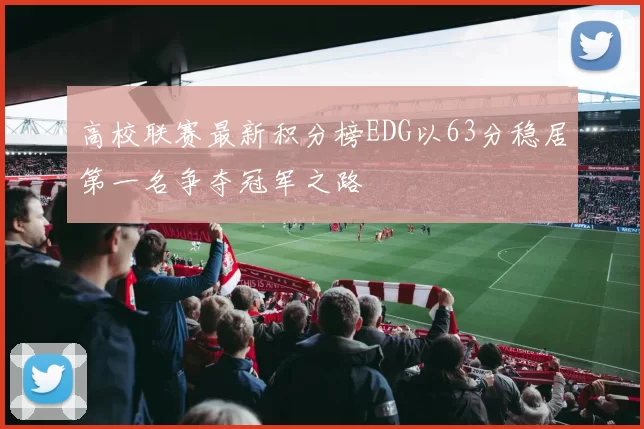 高校联赛最新积分榜EDG以63分稳居第一名争夺冠军之路