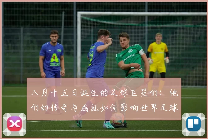 八月十五日诞生的足球巨星们：他们的传奇与成就如何影响世界足球