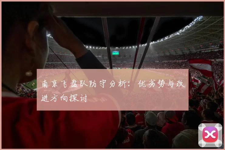 南京飞盘队防守分析：优劣势与改进方向探讨