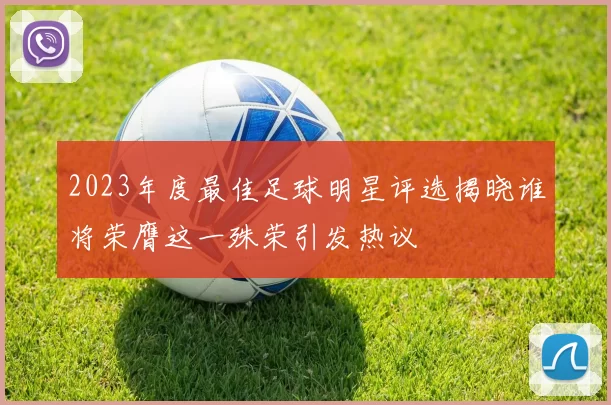 2023年度最佳足球明星评选揭晓谁将荣膺这一殊荣引发热议
