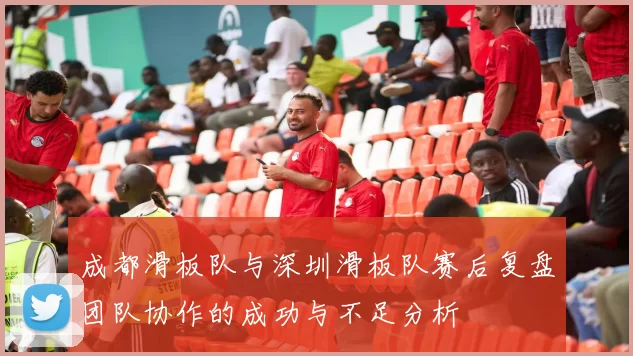 成都滑板队与深圳滑板队赛后复盘团队协作的成功与不足分析