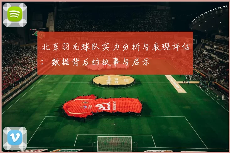 北京羽毛球队实力分析与表现评估：数据背后的故事与启示