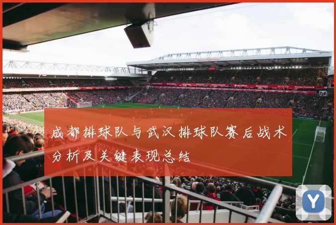 成都排球队与武汉排球队赛后战术分析及关键表现总结
