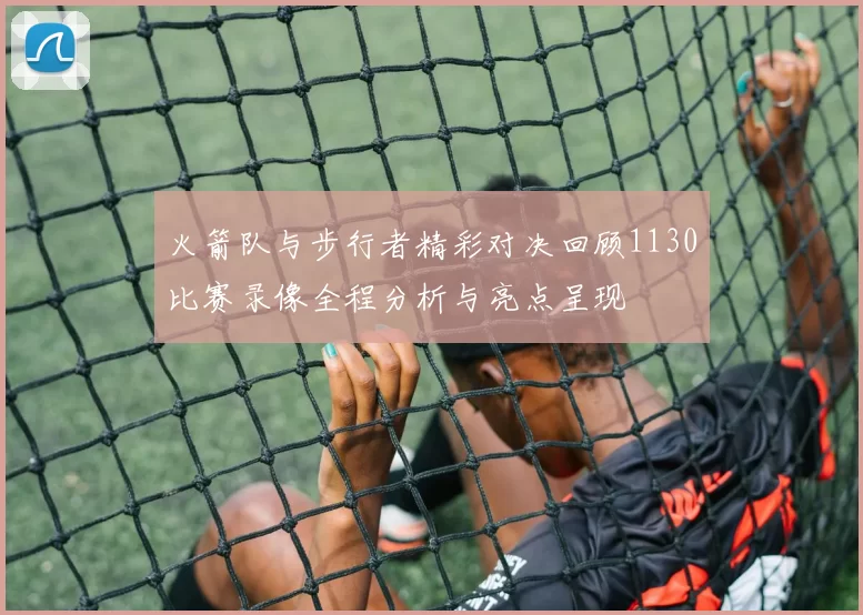 火箭队与步行者精彩对决回顾1130比赛录像全程分析与亮点呈现