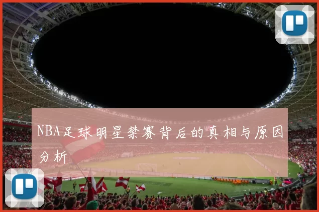 NBA足球明星禁赛背后的真相与原因分析