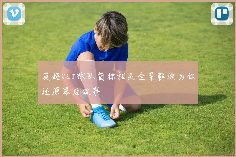 英超car球队简称相关全景解读为你还原幕后故事