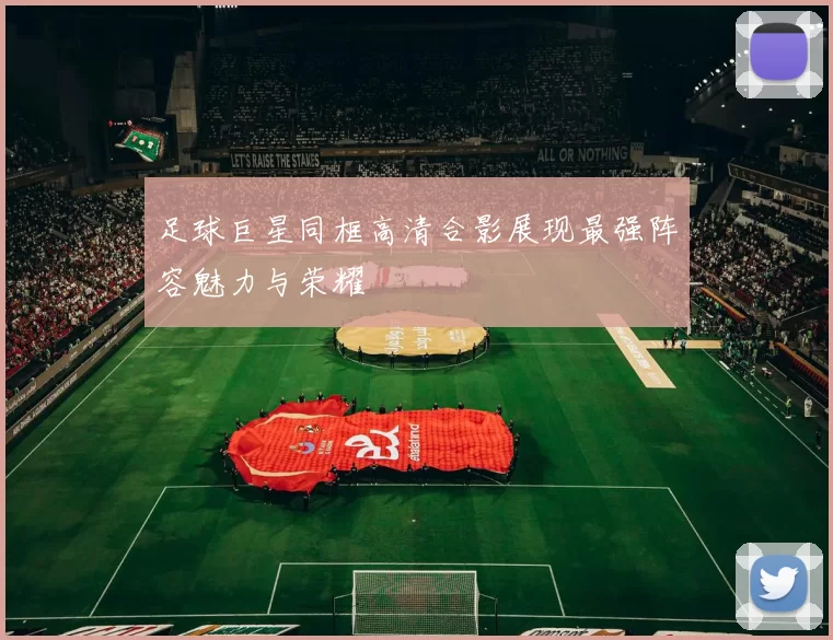 足球巨星同框高清合影展现最强阵容魅力与荣耀