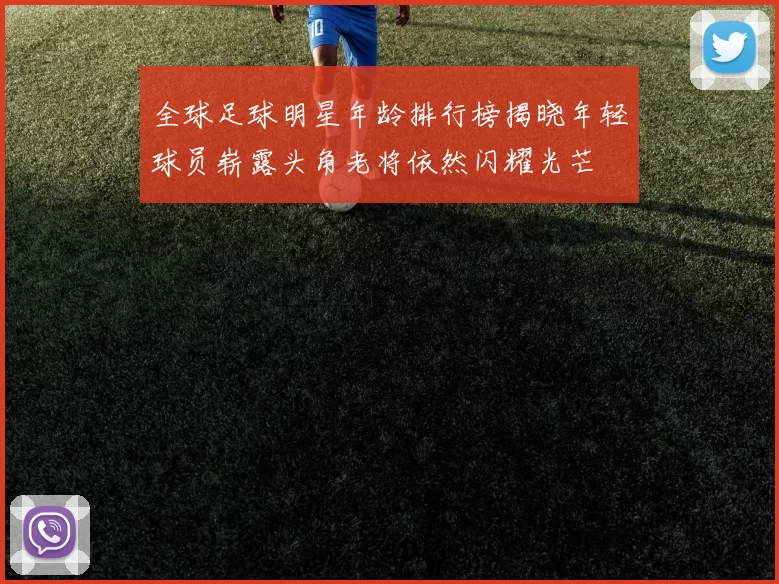 全球足球明星年龄排行榜揭晓年轻球员崭露头角老将依然闪耀光芒