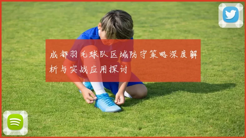 成都羽毛球队区域防守策略深度解析与实战应用探讨