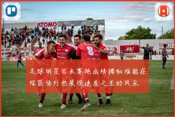 足球明星百米赛跑成绩揭秘谁能在绿茵场外也展现速度之王的风采
