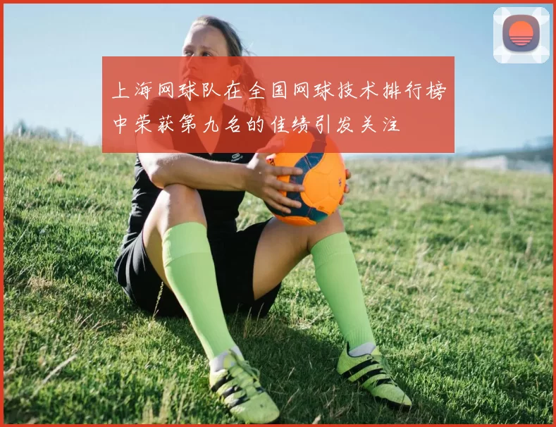 上海网球队在全国网球技术排行榜中荣获第九名的佳绩引发关注