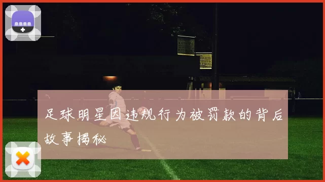 足球明星因违规行为被罚款的背后故事揭秘