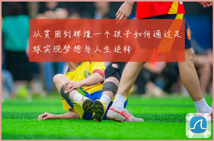 从贫困到辉煌一个孩子如何通过足球实现梦想与人生逆转