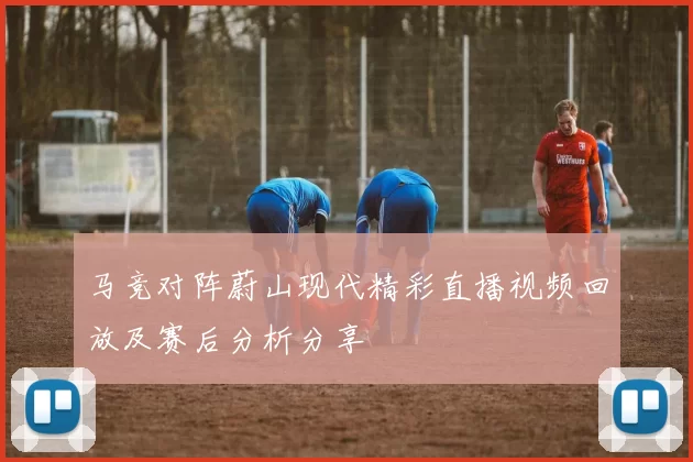 马竞对阵蔚山现代精彩直播视频回放及赛后分析分享