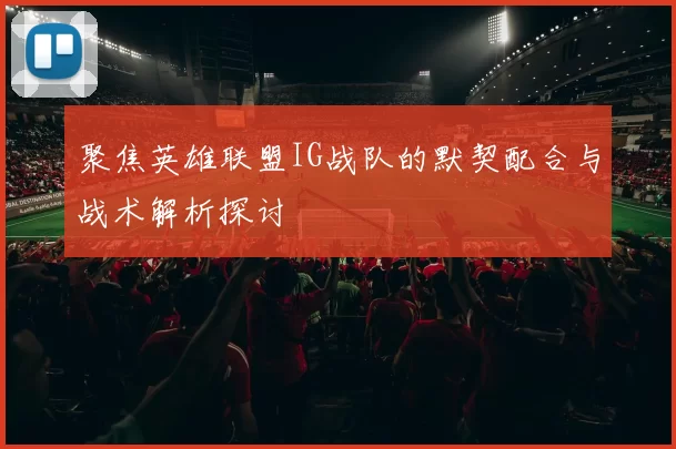 聚焦英雄联盟IG战队的默契配合与战术解析探讨