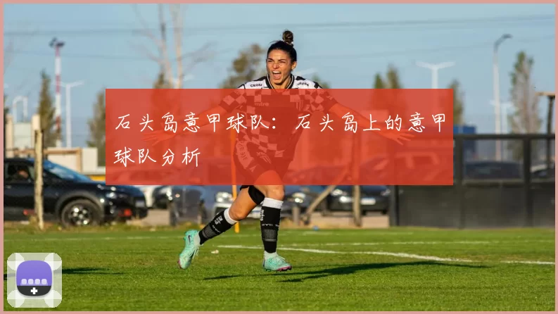 石头岛意甲球队：石头岛上的意甲球队分析
