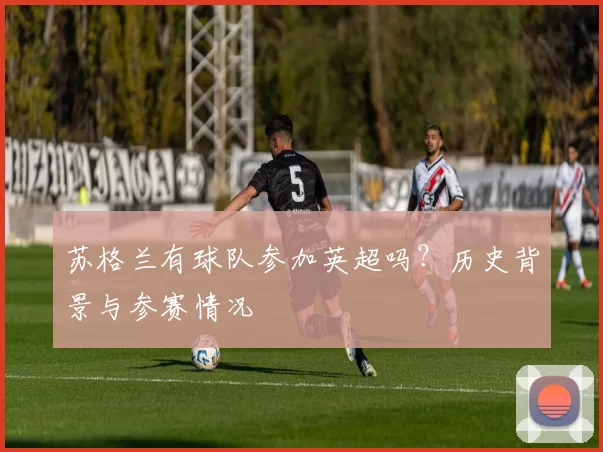 苏格兰有球队参加英超吗？历史背景与参赛情况