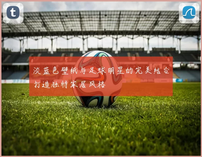 淡蓝色壁纸与足球明星的完美结合打造独特家居风格