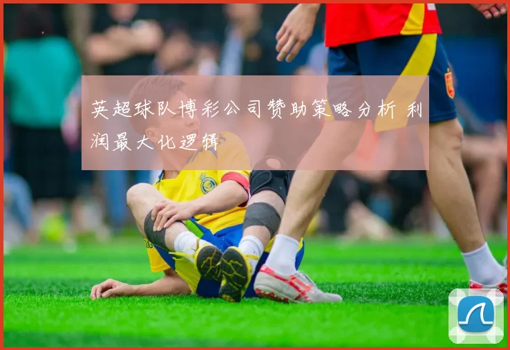 英超球队博彩公司赞助策略分析 利润最大化逻辑