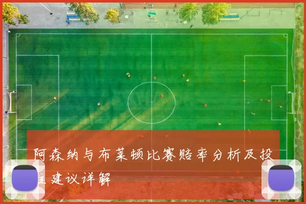 阿森纳与布莱顿比赛赔率分析及投注建议详解
