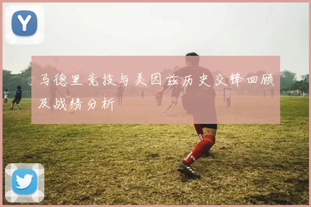 马德里竞技与美因兹历史交锋回顾及战绩分析