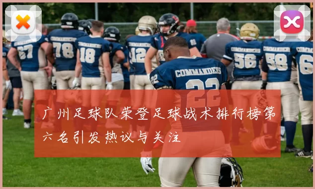 广州足球队荣登足球战术排行榜第六名引发热议与关注