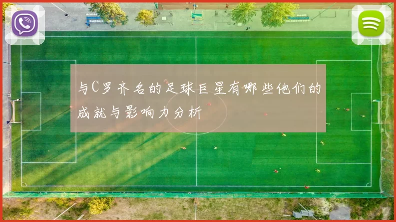 与C罗齐名的足球巨星有哪些他们的成就与影响力分析
