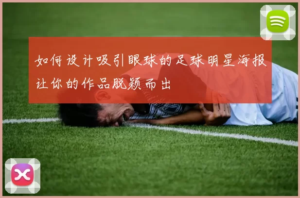 如何设计吸引眼球的足球明星海报让你的作品脱颖而出