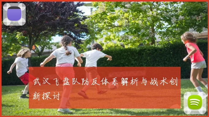 武汉飞盘队防反体系解析与战术创新探讨