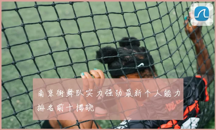 南京街舞队实力强劲最新个人能力排名前十揭晓