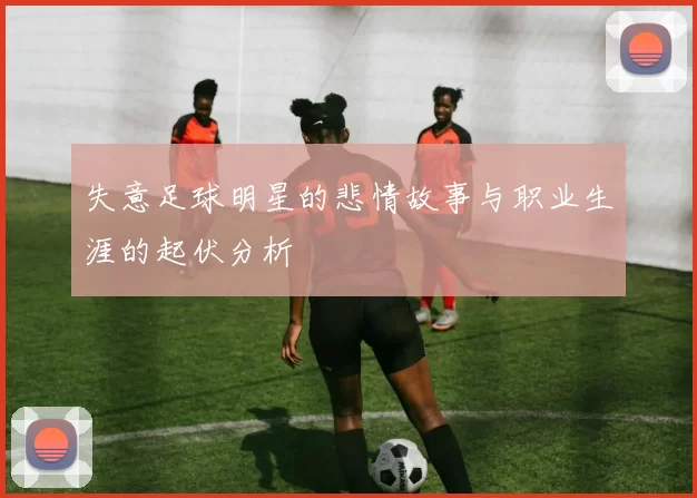 失意足球明星的悲情故事与职业生涯的起伏分析