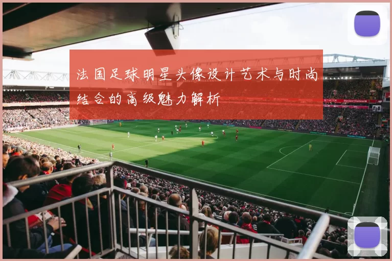 法国足球明星头像设计艺术与时尚结合的高级魅力解析