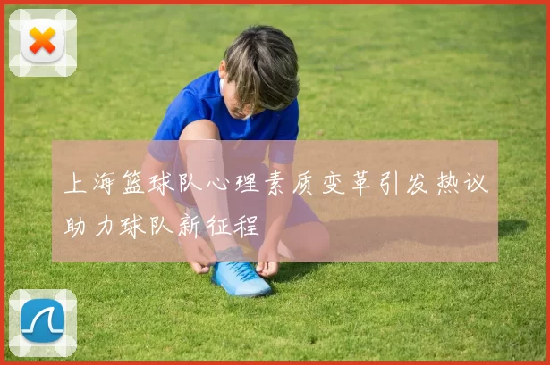 上海篮球队心理素质变革引发热议助力球队新征程