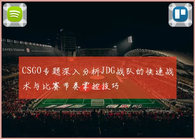 CSGO专题深入分析JDG战队的快速战术与比赛节奏掌控技巧
