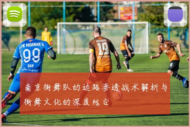 南京街舞队的边路渗透战术解析与街舞文化的深度结合