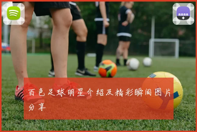 百色足球明星介绍及精彩瞬间图片分享
