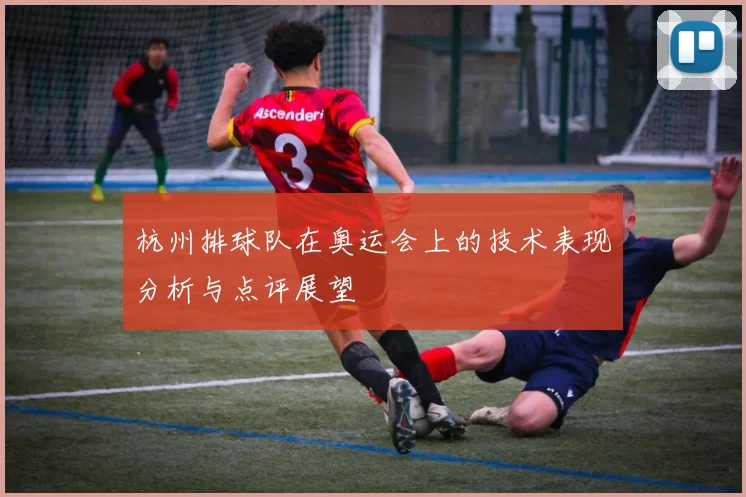 杭州排球队在奥运会上的技术表现分析与点评展望