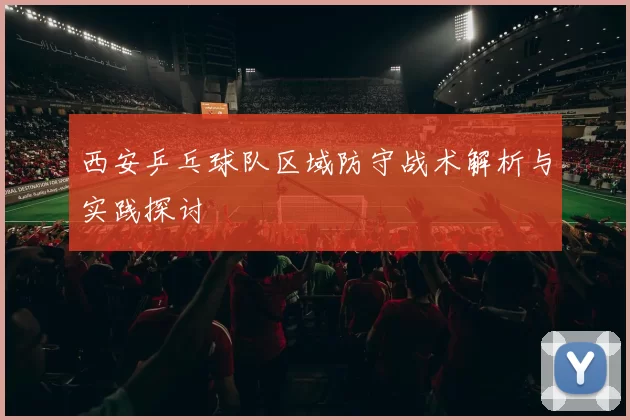 西安乒乓球队区域防守战术解析与实践探讨
