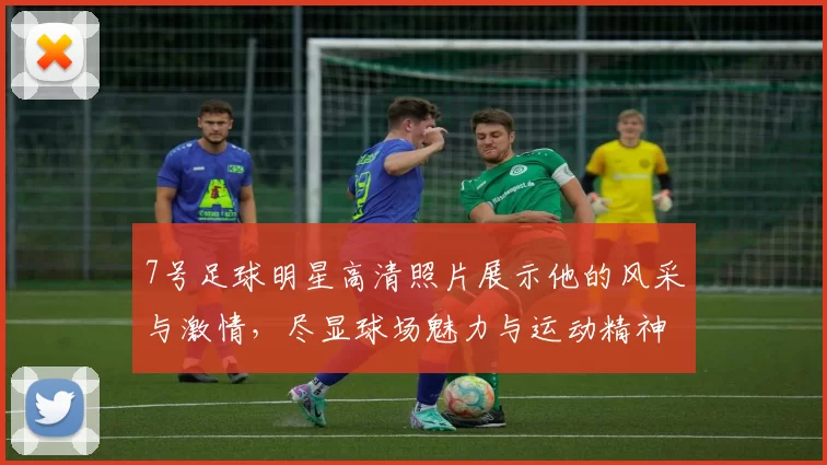 7号足球明星高清照片展示他的风采与激情，尽显球场魅力与运动精神