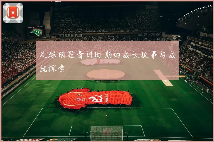 足球明星青训时期的成长故事与成就探索