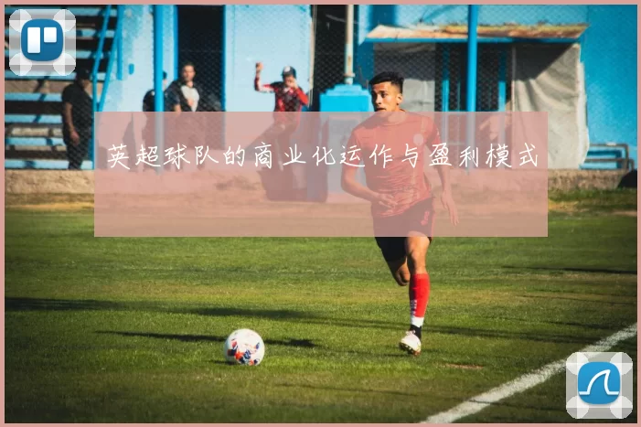 英超球队的商业化运作与盈利模式