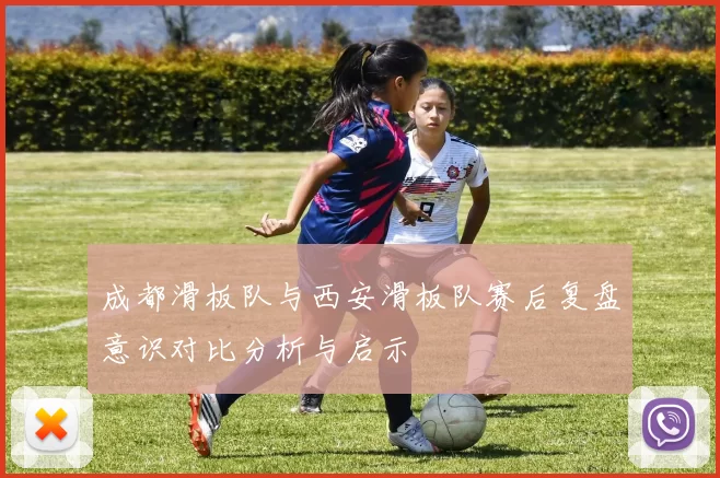 成都滑板队与西安滑板队赛后复盘意识对比分析与启示