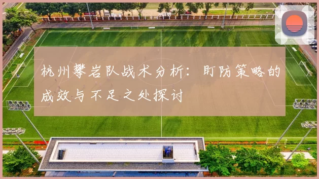 杭州攀岩队战术分析：盯防策略的成效与不足之处探讨