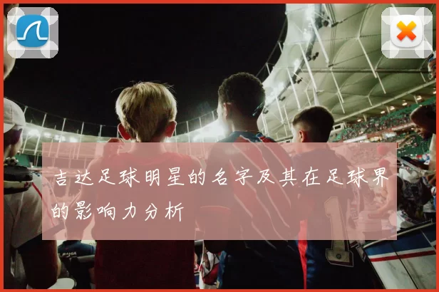 吉达足球明星的名字及其在足球界的影响力分析