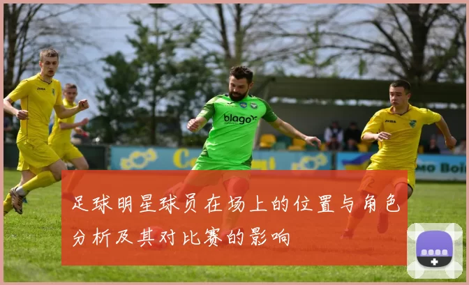 足球明星球员在场上的位置与角色分析及其对比赛的影响