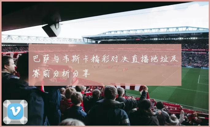 巴萨与韦斯卡精彩对决直播地址及赛前分析分享