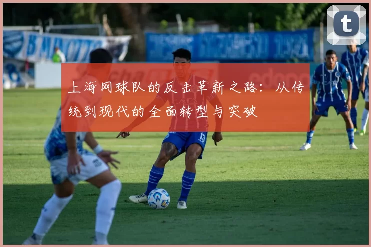 上海网球队的反击革新之路：从传统到现代的全面转型与突破