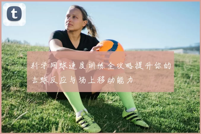科学网球速度训练全攻略提升你的击球反应与场上移动能力